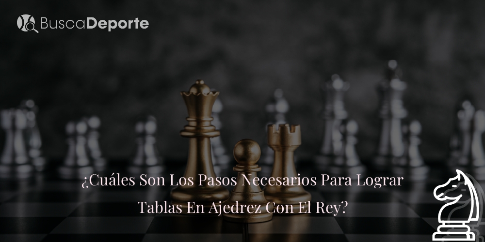 ¿Cuáles Son Los Pasos Necesarios Para Lograr Tablas En Ajedrez Con El Rey?